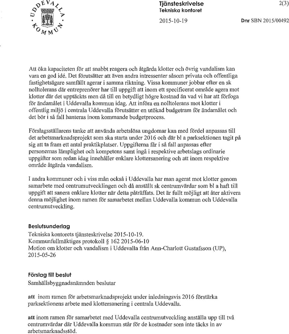 Vissa kommuner jobbar efter en sk nolltolerans där entreprenörer har till uppgift att inom ett specificerat område agera mot klotter där det upptäckts men då till en betydligt högre kostnad än vad vi