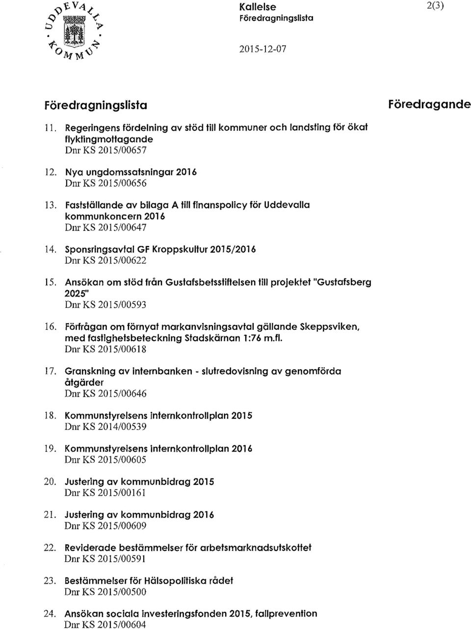 Sponsringsavtal GF Kroppskultur 2015/2016 Dnr KS 2015/00622 15. Ansökan om stöd från Gustafsbelsstiftelsen till projektet "Gustafsberg 2025" Dnr KS 2015/00593 16.