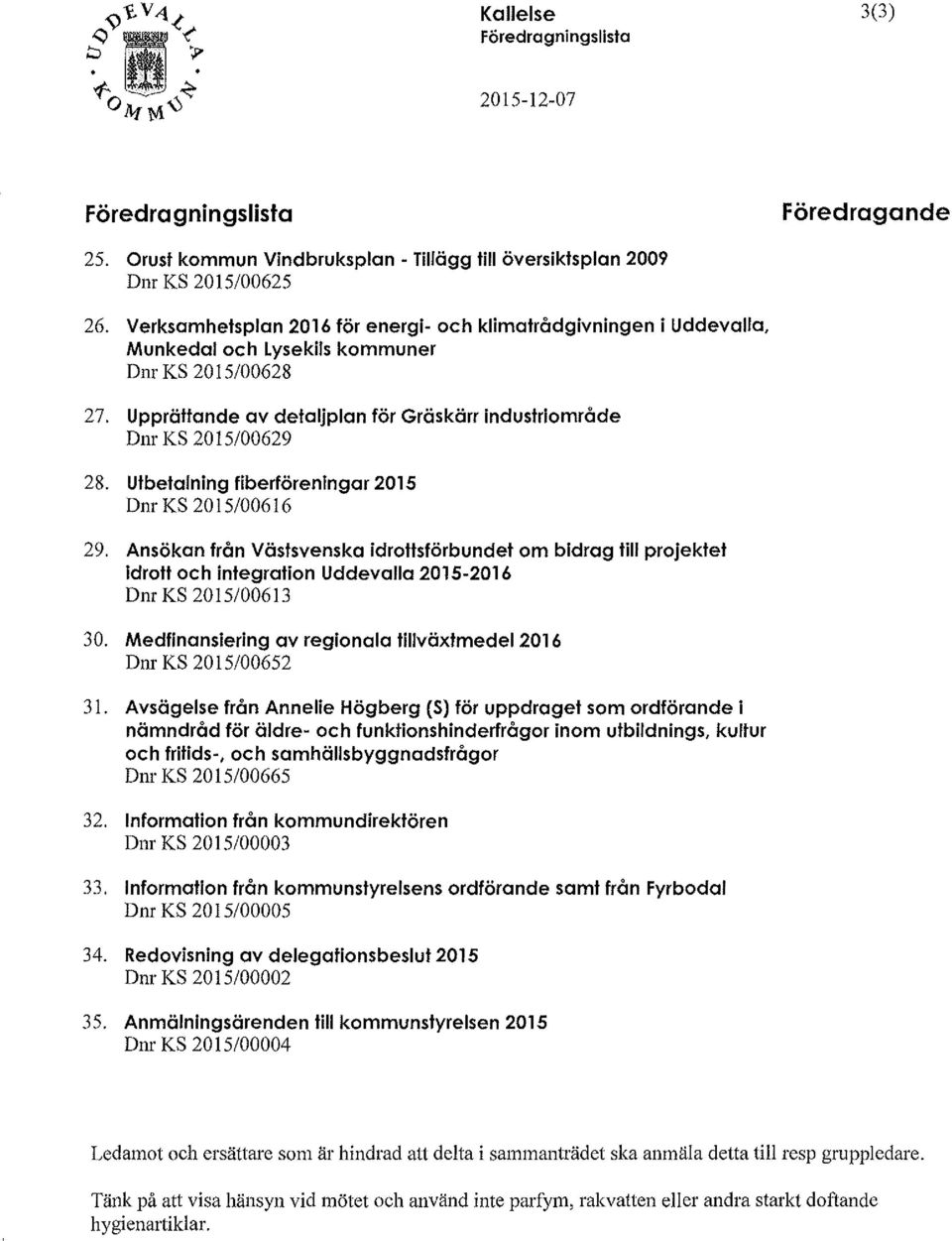 Utbetalning fiberföreningar 2015 Dnr KS 2015/00616 29. Ansökan från Västsvenska idrottsförbundet om bidrag till projektet idrott och integration Uddevalla 2015-2016 Dnr KS 2015/00613 30.