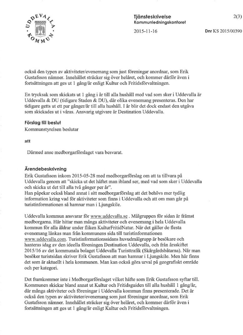 En trycksak som skickats ut l gång i år till alla hushåll med vad som sker i Uddevalla är Uddevalla & DU (tidigare Staden & DU), där olika evenemang presenteras.
