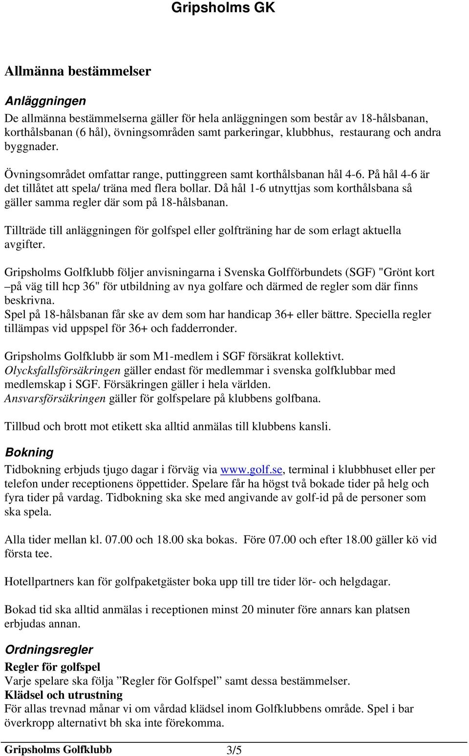 Då hål 1-6 utnyttjas som korthålsbana så gäller samma regler där som på 18-hålsbanan. Tillträde till anläggningen för golfspel eller golfträning har de som erlagt aktuella avgifter.