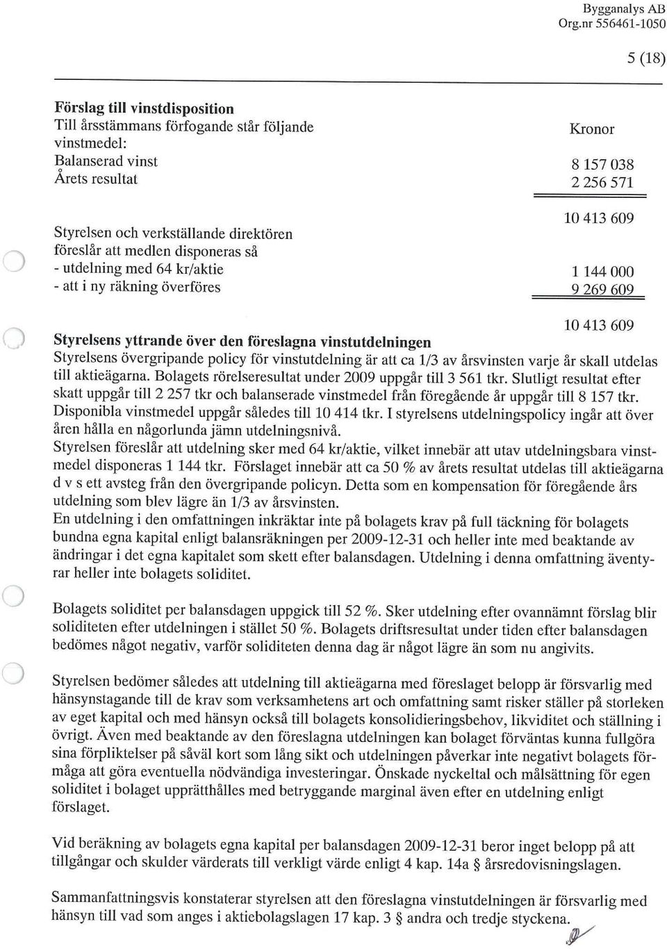 för vinstutdelning är att ca 1/3 av årsvinsten varje år skall utdelas till aktieägarna. Bolagets rörelseresultat under 29 uppgår till 3 561 tkr.