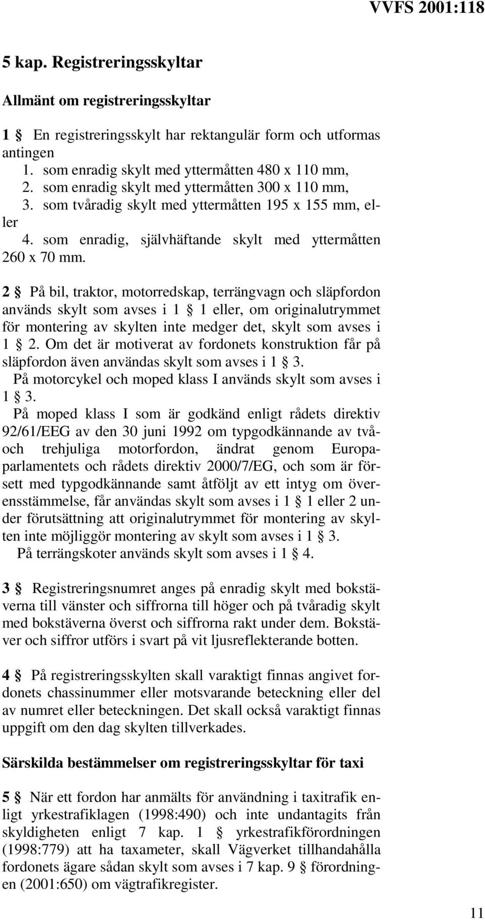 2 På bil, traktor, motorredskap, terrängvagn och släpfordon används skylt som avses i 1 1 eller, om originalutrymmet för montering av skylten inte medger det, skylt som avses i 1 2.