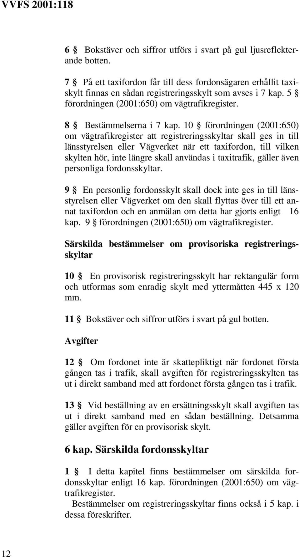 10 förordningen (2001:650) om vägtrafikregister att registreringsskyltar skall ges in till länsstyrelsen eller Vägverket när ett taxifordon, till vilken skylten hör, inte längre skall användas i