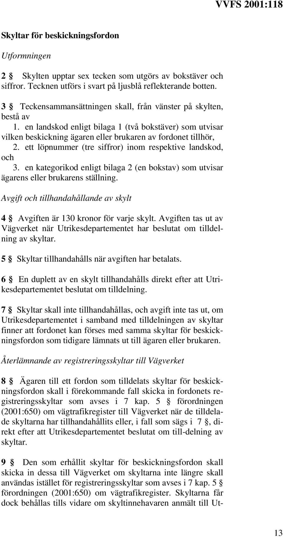 ett löpnummer (tre siffror) inom respektive landskod, och 3. en kategorikod enligt bilaga 2 (en bokstav) som utvisar ägarens eller brukarens ställning.