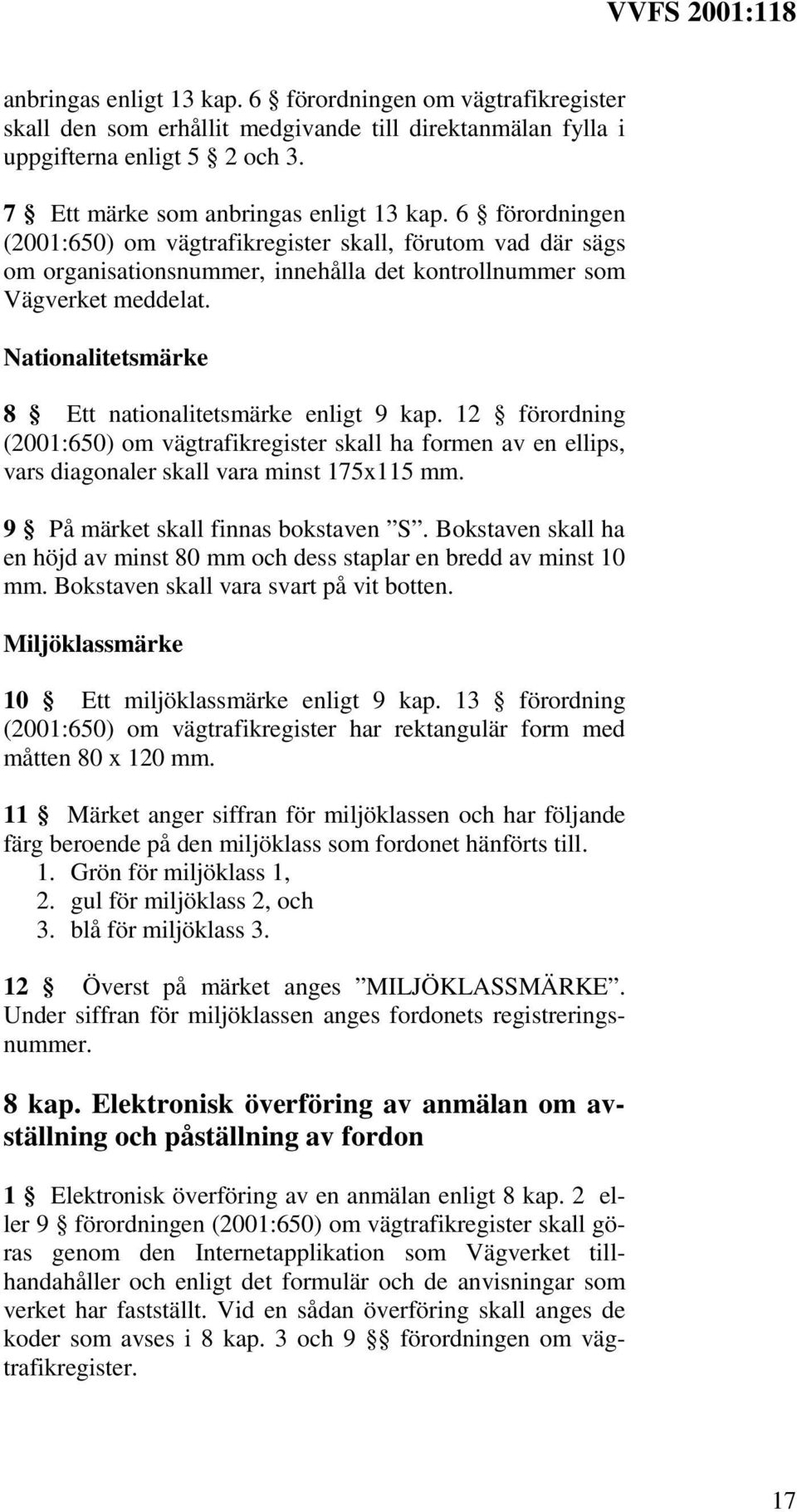 Nationalitetsmärke 8 Ett nationalitetsmärke enligt 9 kap. 12 förordning (2001:650) om vägtrafikregister skall ha formen av en ellips, vars diagonaler skall vara minst 175x115 mm.