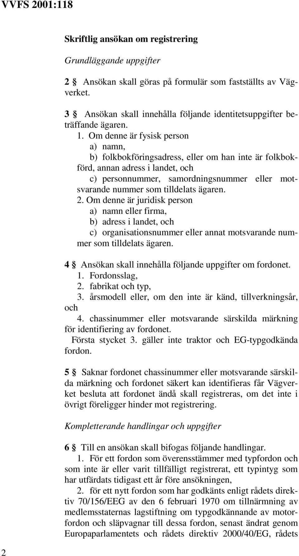 ägaren. 2. Om denne är juridisk person a) namn eller firma, b) adress i landet, och c) organisationsnummer eller annat motsvarande nummer som tilldelats ägaren.