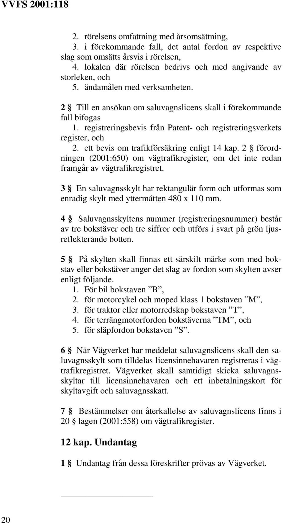 registreringsbevis från Patent- och registreringsverkets register, och 2. ett bevis om trafikförsäkring enligt 14 kap.