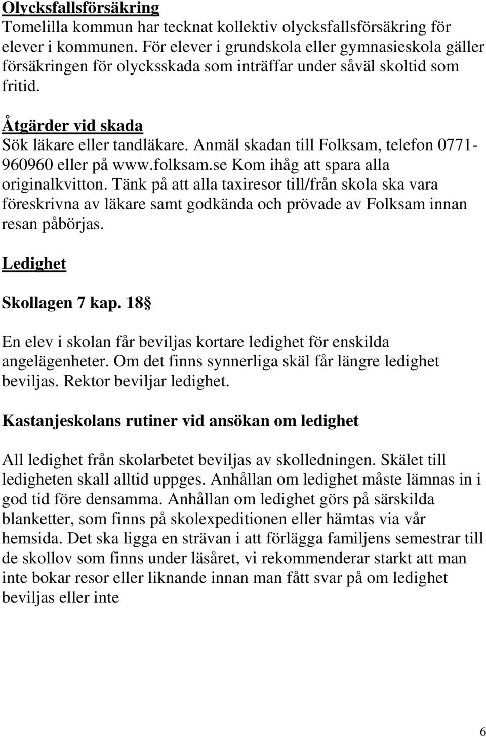 Anmäl skadan till Folksam, telefon 0771-960960 eller på www.folksam.se Kom ihåg att spara alla originalkvitton.