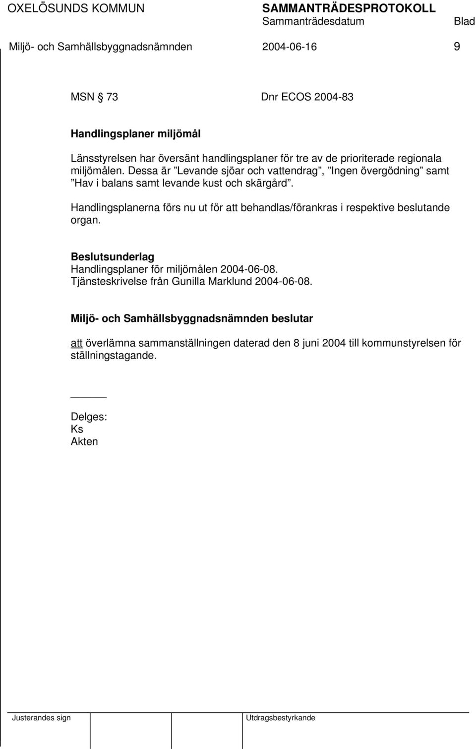 Handlingsplanerna förs nu ut för att behandlas/förankras i respektive beslutande organ. Beslutsunderlag Handlingsplaner för miljömålen 2004-06-08.