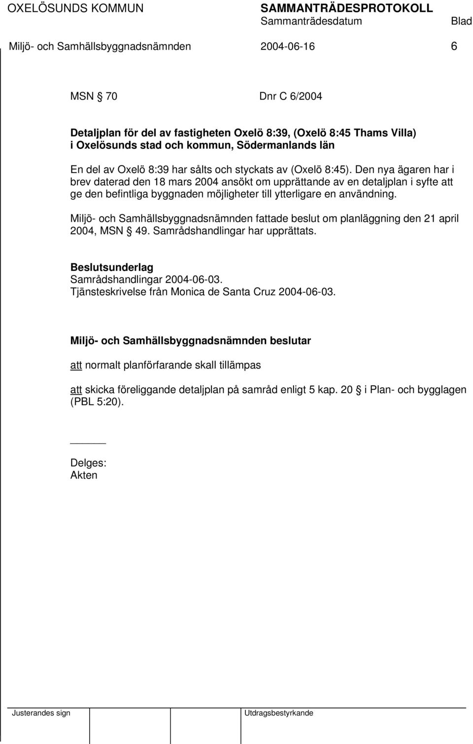 Den nya ägaren har i brev daterad den 18 mars 2004 ansökt om upprättande av en detaljplan i syfte att ge den befintliga byggnaden möjligheter till ytterligare en användning.