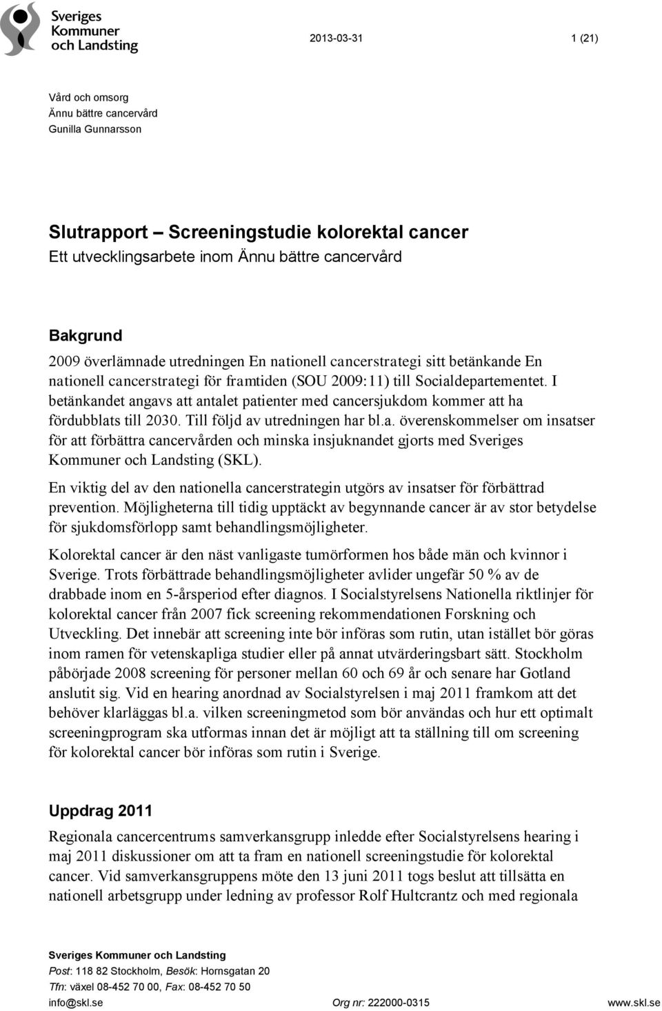 I betänkandet angavs att antalet patienter med cancersjukdom kommer att ha fördubblats till 2030. Till följd av utredningen har bl.a. överenskommelser om insatser för att förbättra cancervården och minska insjuknandet gjorts med Sveriges Kommuner och Landsting (SKL).