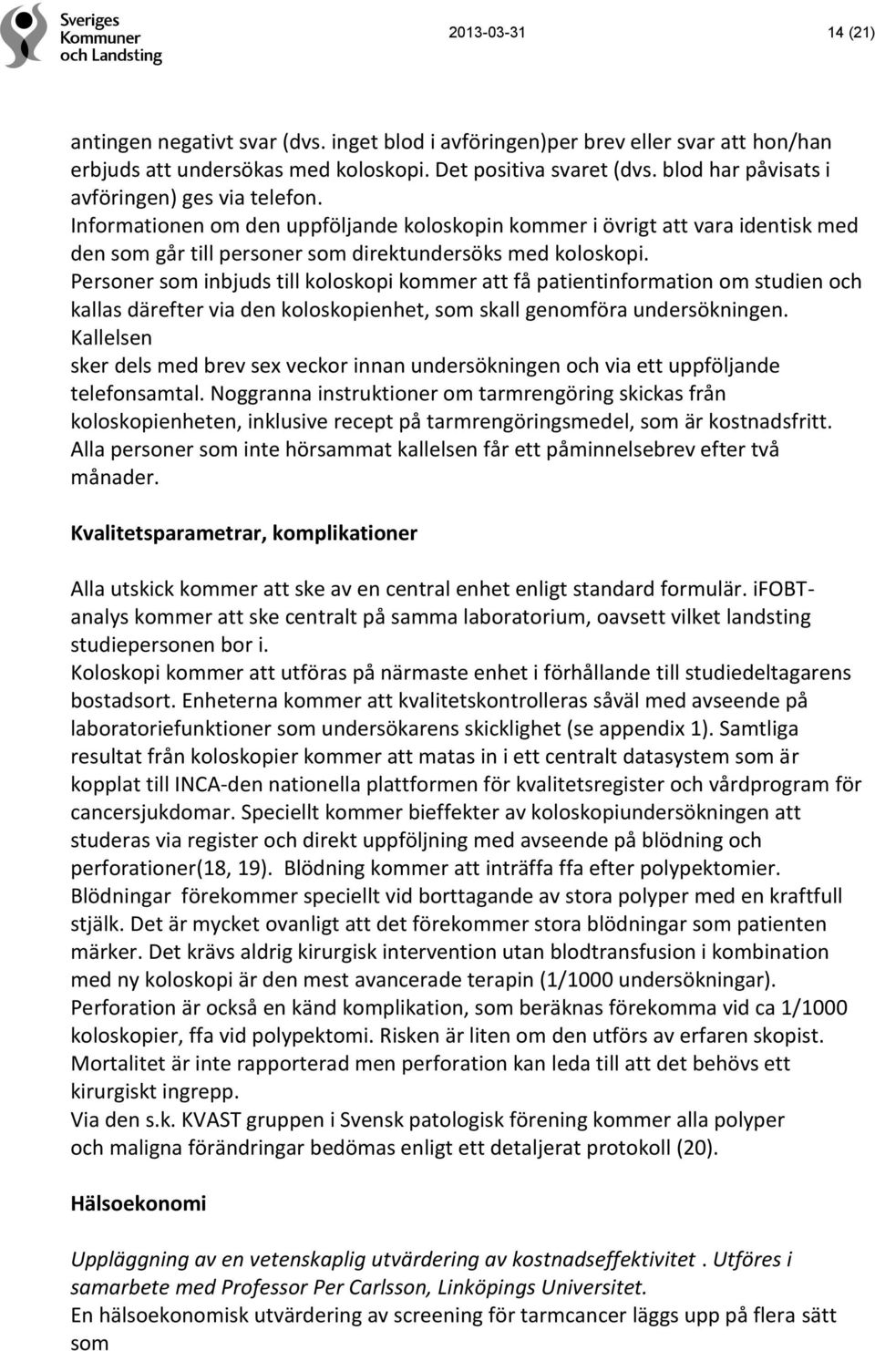 Personer som inbjuds till koloskopi kommer att få patientinformation om studien och kallas därefter via den koloskopienhet, som skall genomföra undersökningen.