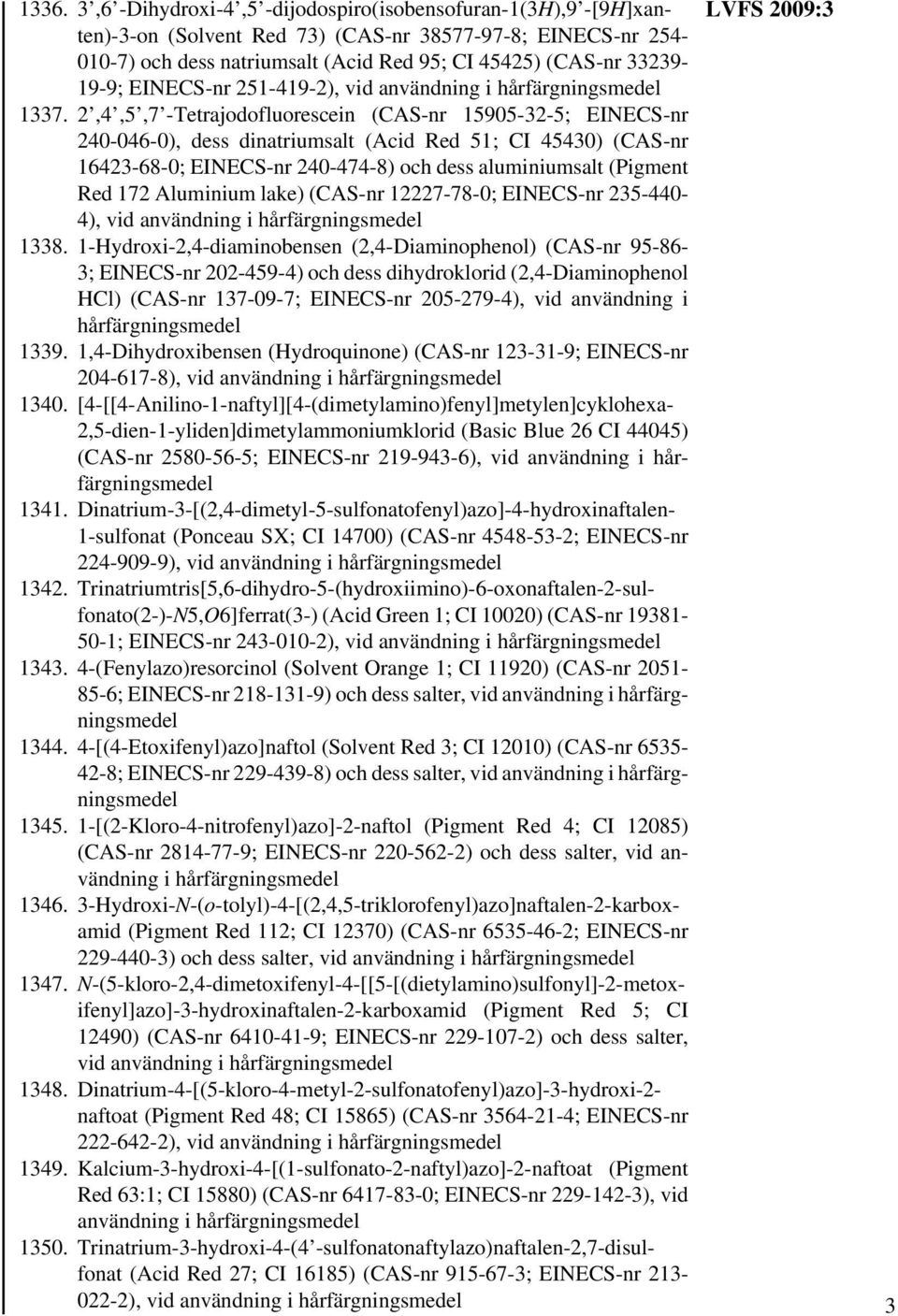 2,4,5,7 -Tetrajodofluorescein (CAS-nr 15905-32-5; EINECS-nr 240-046-0), dess dinatriumsalt (Acid Red 51; CI 45430) (CAS-nr 16423-68-0; EINECS-nr 240-474-8) och dess aluminiumsalt (Pigment Red 172