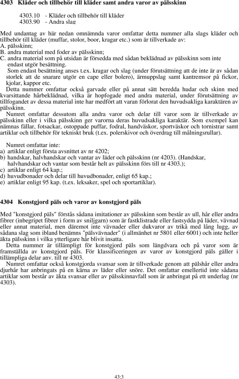 andra material med foder av pälsskinn; C. andra material som på utsidan är försedda med sådan beklädnad av pälsskinn som inte endast utgör besättning. Som endast besättning anses t.ex.