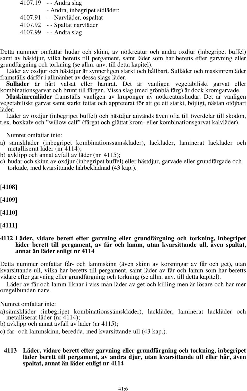 eller grundfärgning och torkning (se allm. anv. till detta kapitel). Läder av oxdjur och hästdjur är synnerligen starkt och hållbart.