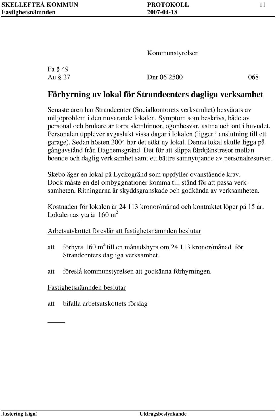 Personalen upplever avgaslukt vissa dagar i lokalen (ligger i anslutning till ett garage). Sedan hösten 2004 har det sökt ny lokal. Denna lokal skulle ligga på gångavstånd från Daghemsgränd.