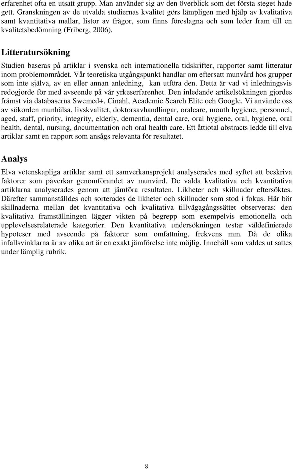 (Friberg, 2006). Litteratursökning Studien baseras på artiklar i svenska och internationella tidskrifter, rapporter samt litteratur inom problemområdet.