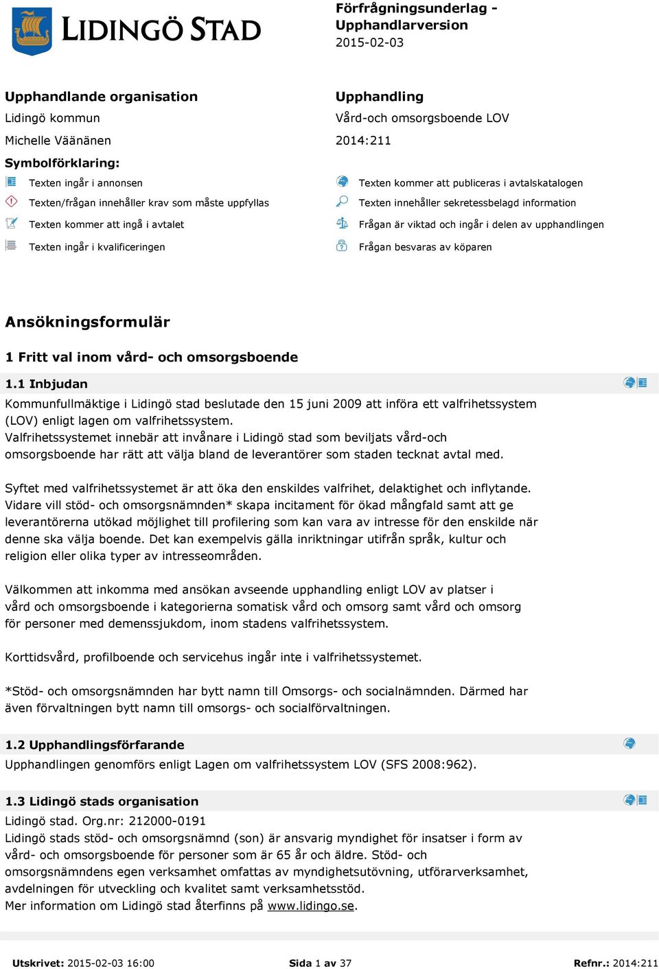 sekretessbelagd information Frågan är viktad och ingår i delen av upphandlingen Frågan besvaras av köparen Ansökningsformulär 1 Fritt val inom vård- och omsorgsboende 1.