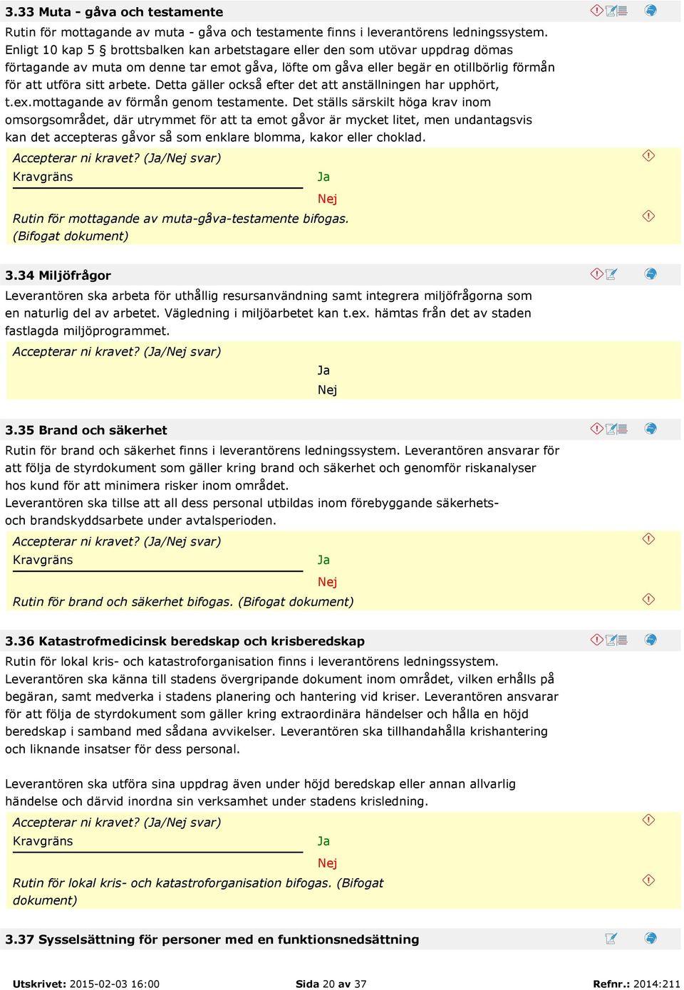 Detta gäller också efter det att anställningen har upphört, t.ex.mottagande av förmån genom testamente.