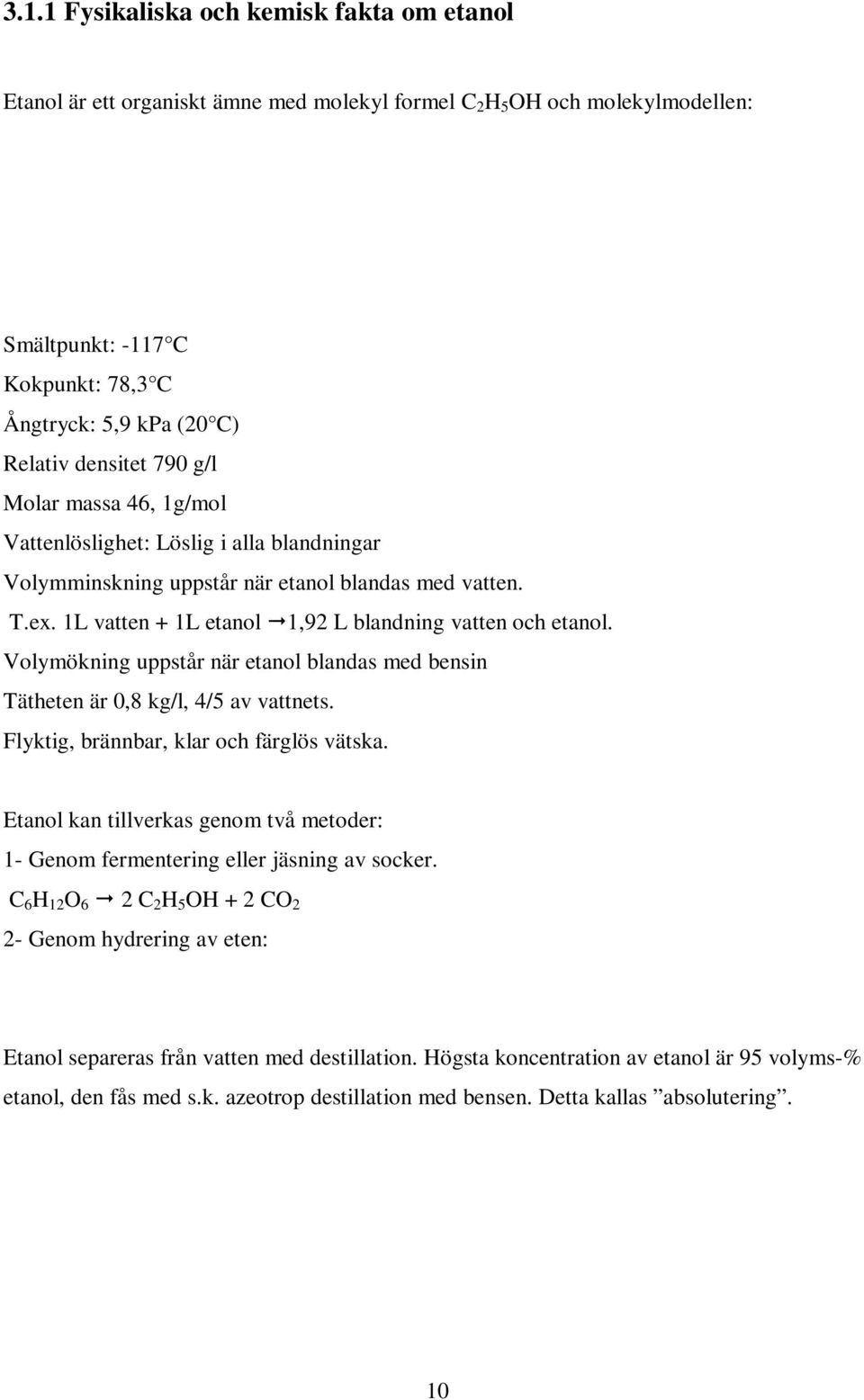 Volymökning uppstår när etanol blandas med bensin Tätheten är 0,8 kg/l, 4/5 av vattnets. Flyktig, brännbar, klar och färglös vätska.