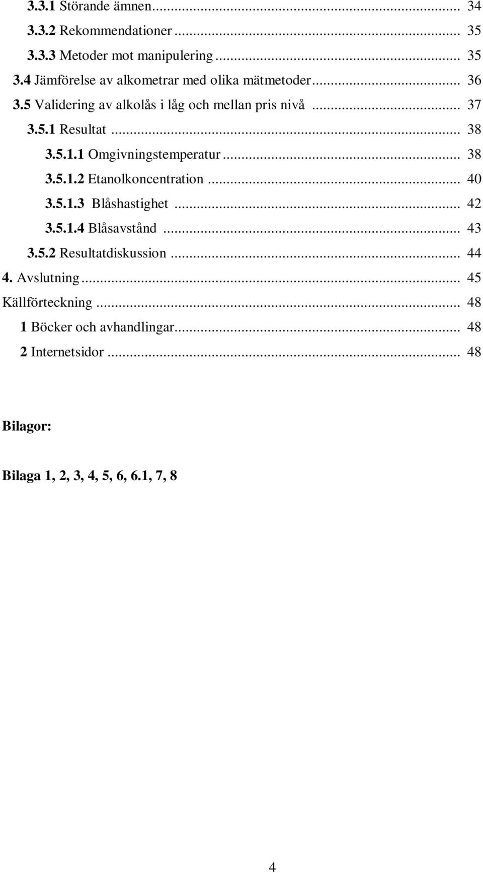 .. 40 3.5.1.3 Blåshastighet... 42 3.5.1.4 Blåsavstånd... 43 3.5.2 Resultatdiskussion... 44 4. Avslutning... 45 Källförteckning.