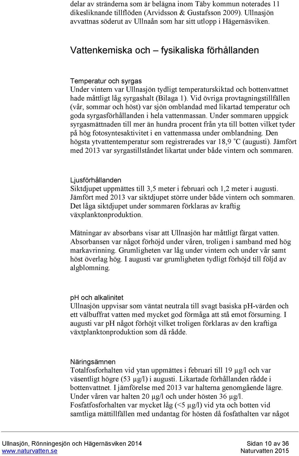 Vid övriga provtagningstillfällen (vår, sommar och höst) var sjön omblandad med likartad temperatur och goda syrgasförhållanden i hela vattenmassan.