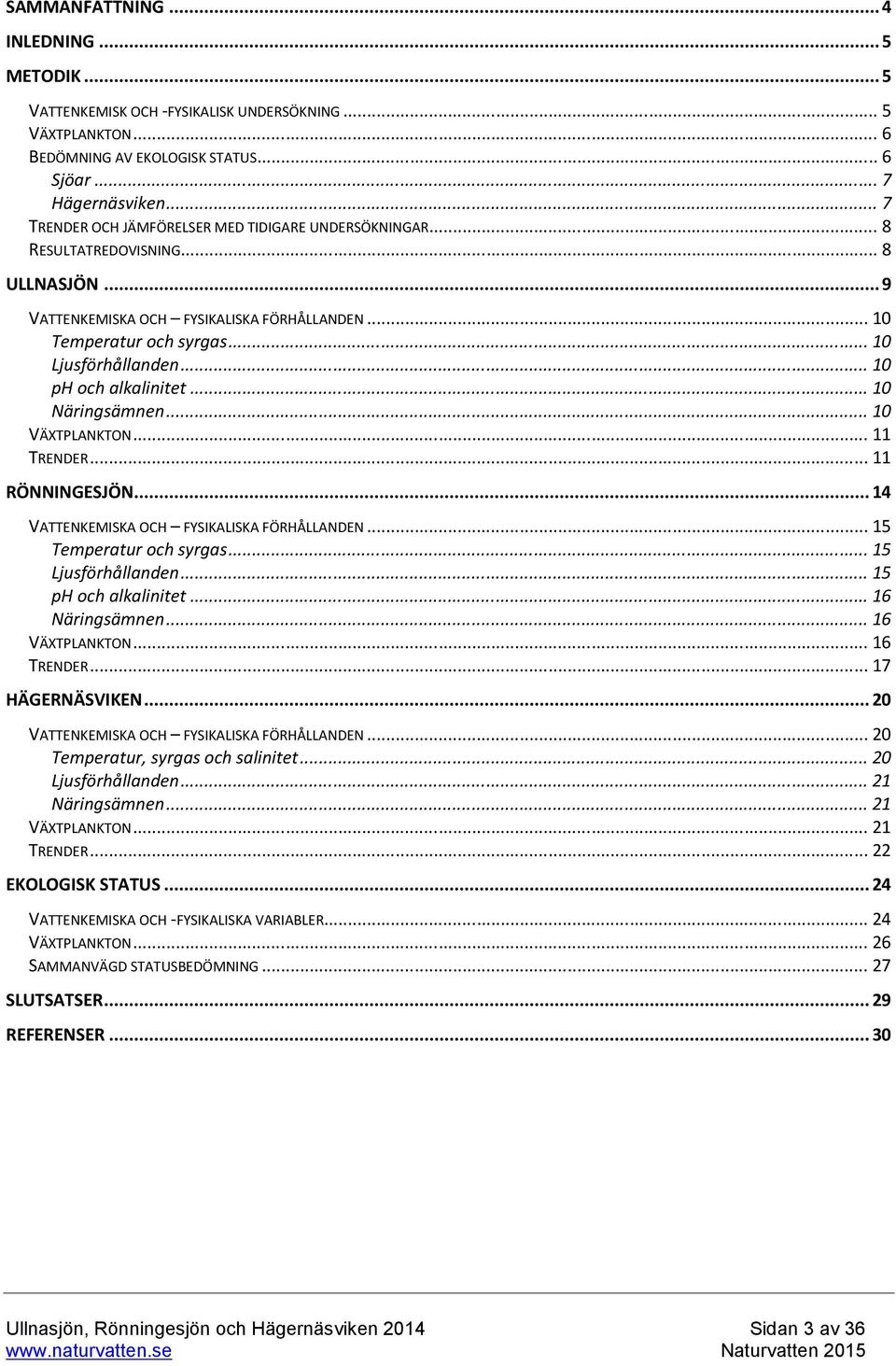 .. 10 ph och alkalinitet... 10 Näringsämnen... 10 VÄXTPLANKTON... 11 TRENDER... 11 RÖNNINGESJÖN... 14 VATTENKEMISKA OCH FYSIKALISKA FÖRHÅLLANDEN... 15 Temperatur och syrgas... 15 Ljusförhållanden.