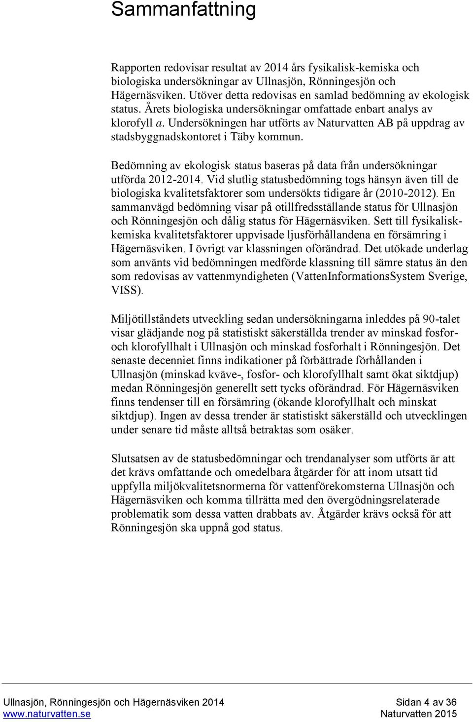 Undersökningen har utförts av Naturvatten AB på uppdrag av stadsbyggnadskontoret i Täby kommun. Bedömning av ekologisk status baseras på data från undersökningar utförda 2012-2014.