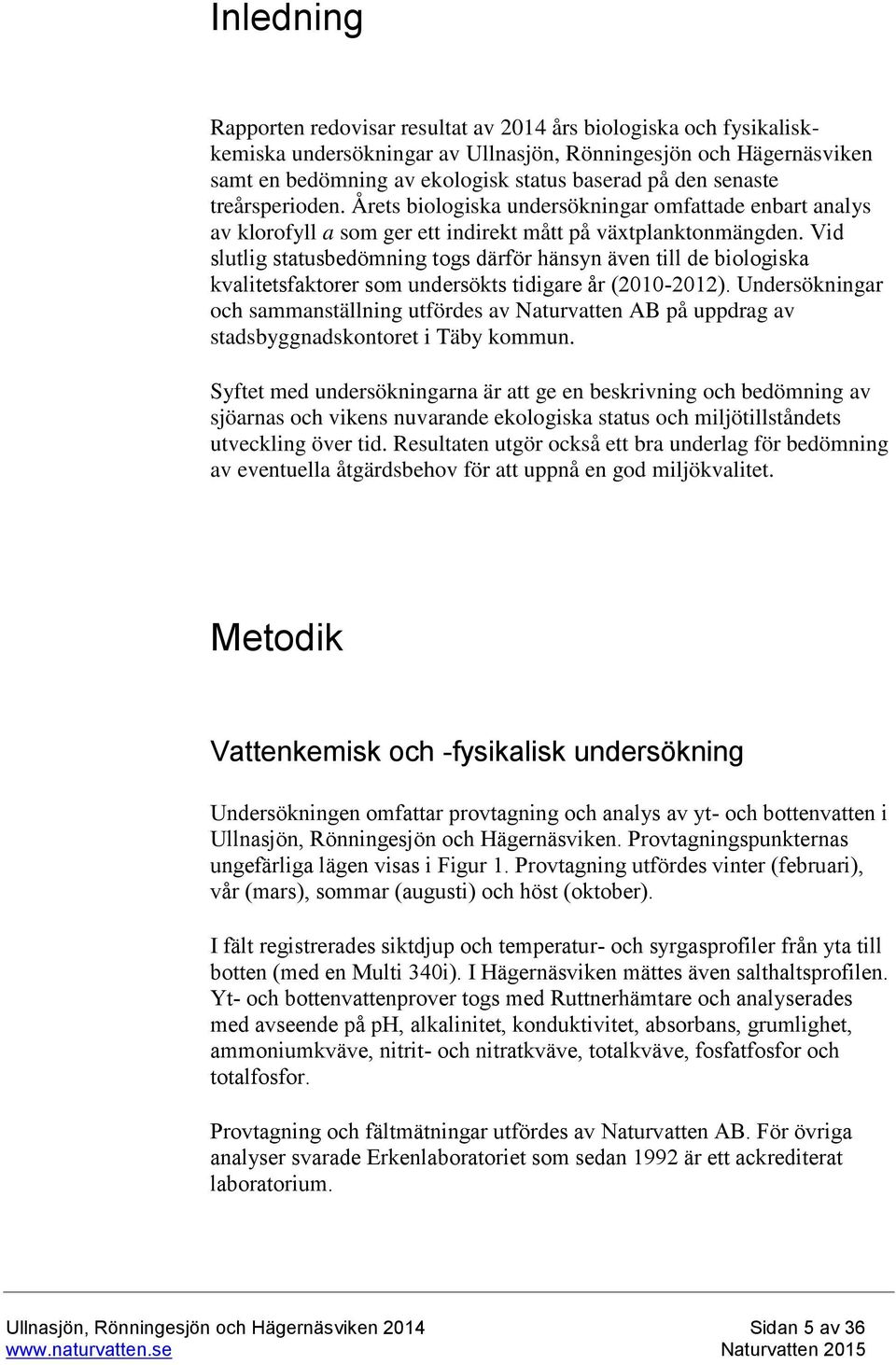 Vid slutlig statusbedömning togs därför hänsyn även till de biologiska kvalitetsfaktorer som undersökts tidigare år (2010-2012).