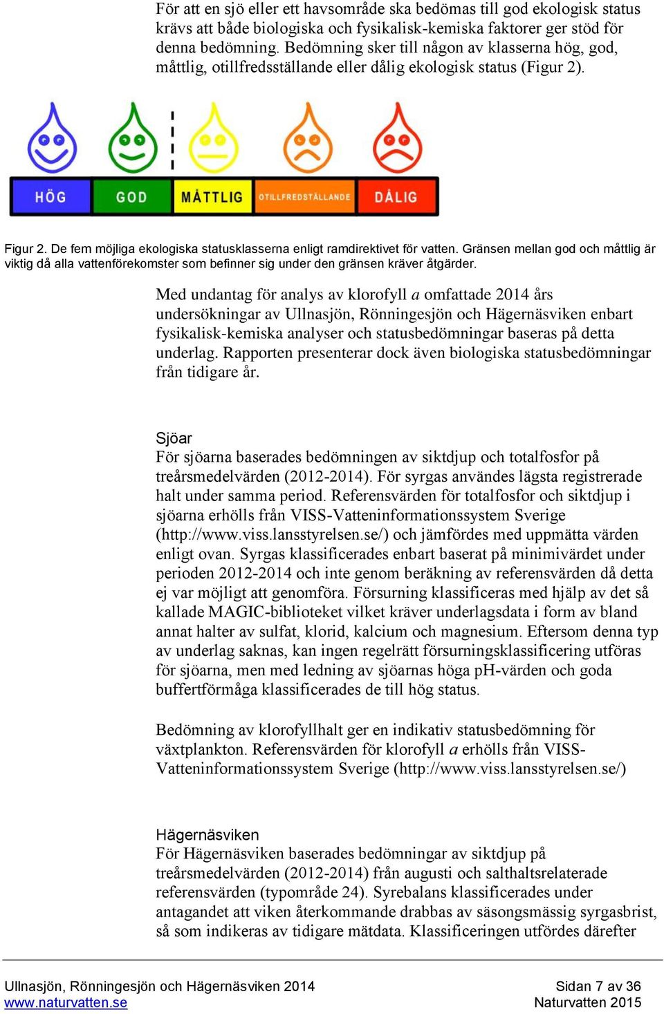 De fem möjliga ekologiska statusklasserna enligt ramdirektivet för vatten. Gränsen mellan god och måttlig är viktig då alla vattenförekomster som befinner sig under den gränsen kräver åtgärder.