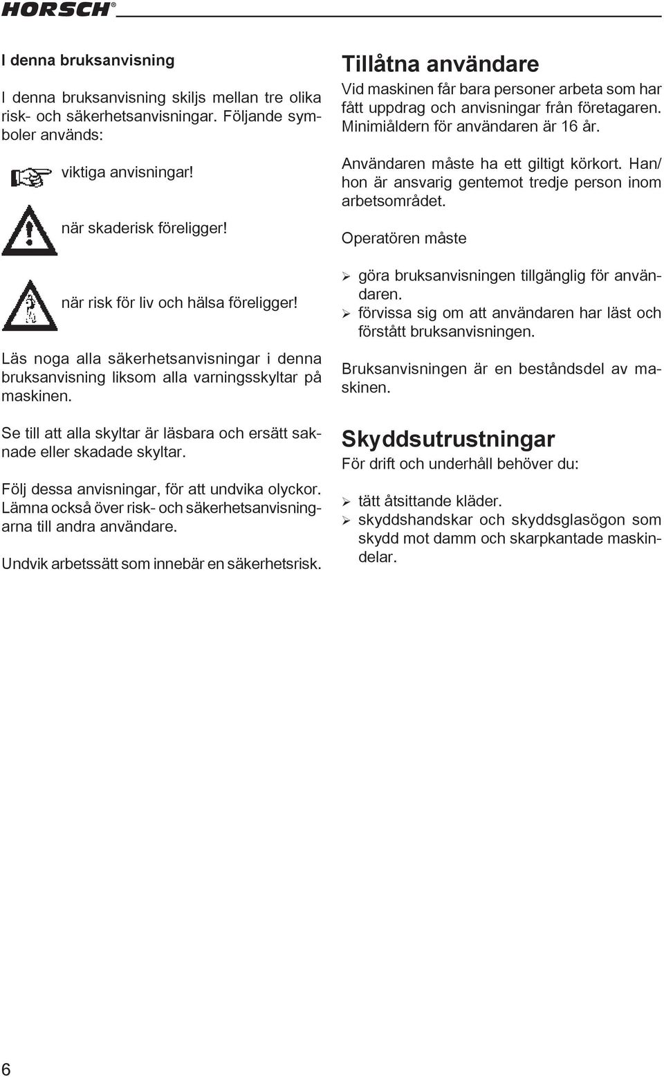 Se till att alla skyltar är läsbara och ersätt saknade eller skadade skyltar. Följ dessa anvisningar, för att undvika olyckor. Lämna också över risk- och säkerhetsanvisningarna till andra användare.