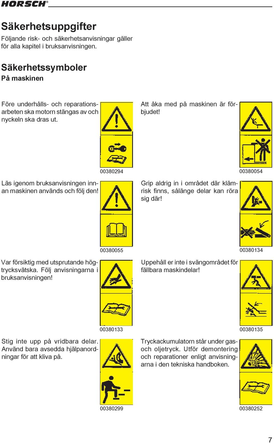 00380294 00380054 Läs igenom bruksanvisningen innan maskinen används och följ den! Grip aldrig in i området där klämrisk finns, sålänge delar kan röra sig där!