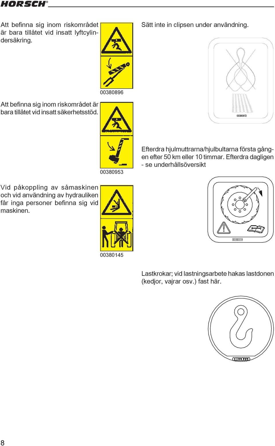 Efterdra dagligen - se underhållsöversikt Vid påkoppling av såmaskinen och vid användning av hydrauliken får inga personer befinna sig vid maskinen.