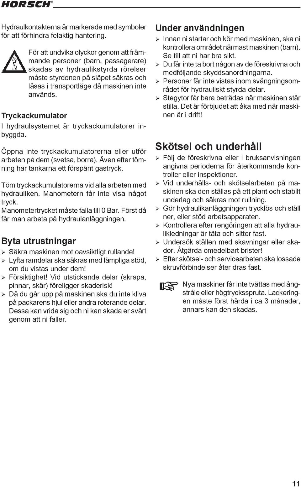 Tryckackumulator I hydraulsystemet är tryckackumulatorer inbyggda. Öppna inte tryckackumulatorerna eller utför arbeten på dem (svetsa, borra). Även efter tömning har tankarna ett förspänt gastryck.