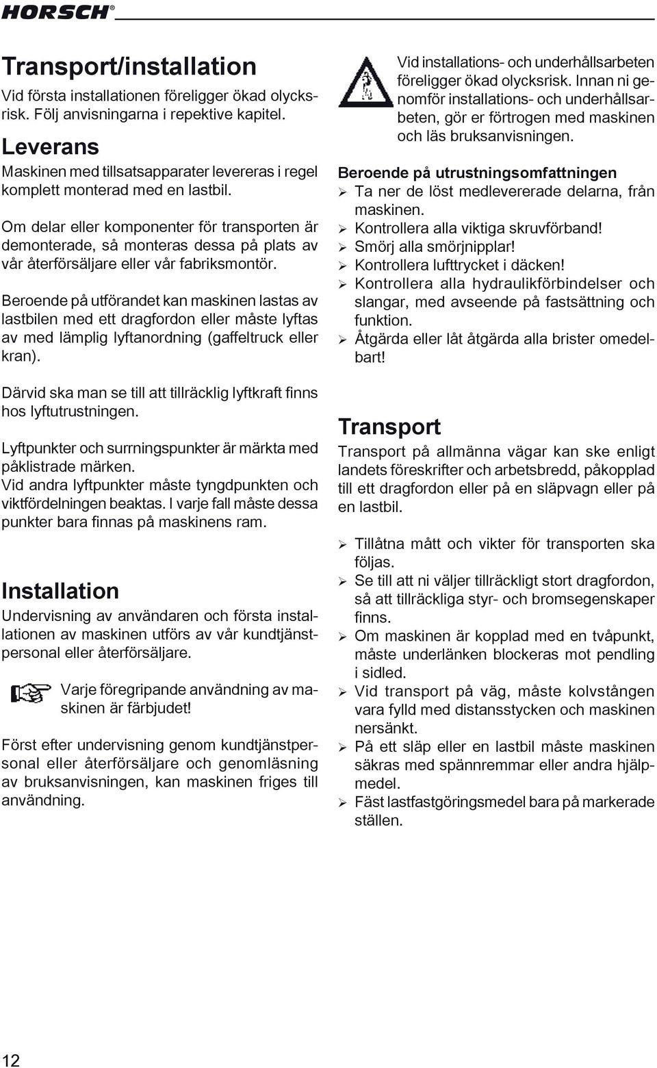 Om delar eller komponenter för transporten är demonterade, så monteras dessa på plats av vår återförsäljare eller vår fabriksmontör.