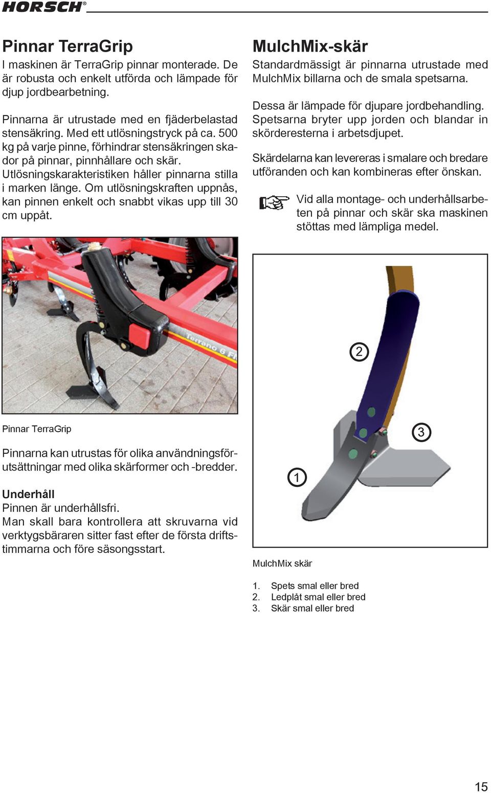 Om utlösningskraften uppnås, kan pinnen enkelt och snabbt vikas upp till 30 cm uppåt. MulchMix-skär Standardmässigt är pinnarna utrustade med MulchMix billarna och de smala spetsarna.