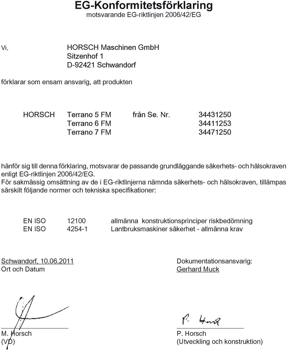 För sakmässig omsättning av de i EG-riktlinjerna nämnda säkerhets- och hälsokraven, tillämpas särskilt följande normer och tekniska specifikationer: EN ISO 12100 allmänna konstruktionsprinciper