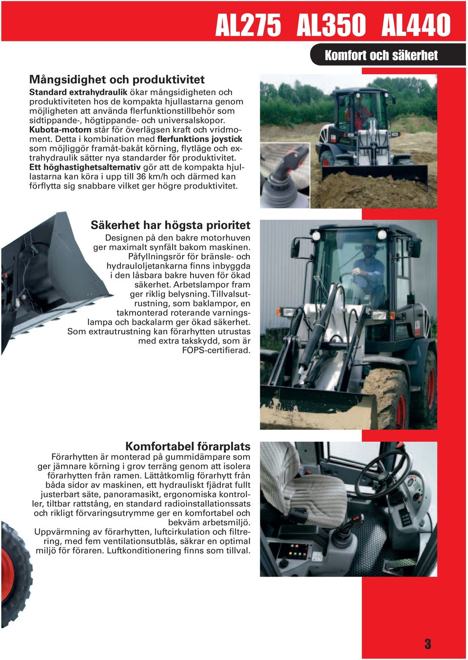 Detta i kombination med flerfunktions joystick som möjliggör framåt-bakåt körning, flytläge och extrahydraulik sätter nya standarder för produktivitet.