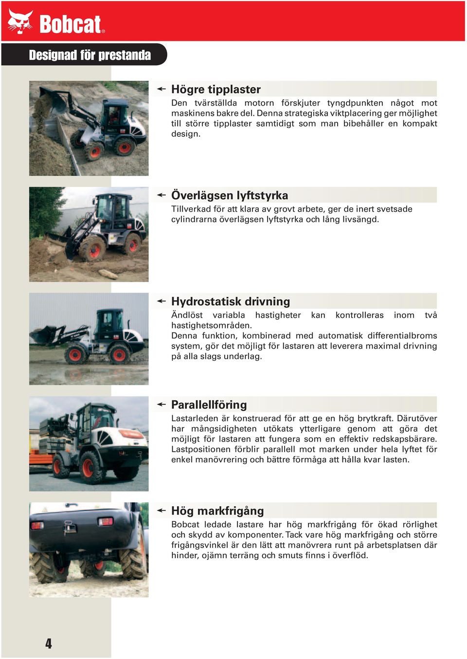 Överlägsen lyftstyrka Tillverkad för att klara av grovt arbete, ger de inert svetsade cylindrarna överlägsen lyftstyrka och lång livsängd.