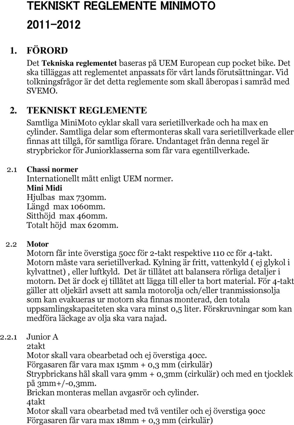 Samtliga delar som eftermonteras skall vara serietillverkade eller finnas att tillgå, för samtliga förare. Undantaget från denna regel är strypbrickor för Juniorklasserna som får vara egentillverkade.