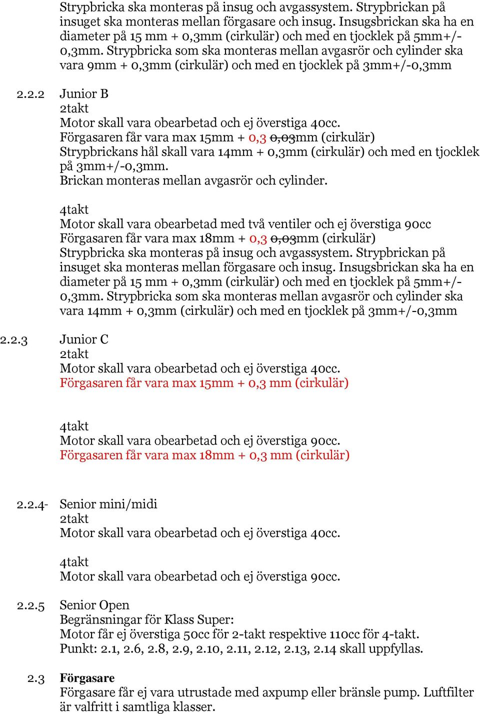 Strypbricka som ska monteras mellan avgasrör och cylinder ska vara 9mm + 0,3mm (cirkulär) och med en tjocklek på 3mm+/-0,3mm 2.2.2 Junior B 2takt Motor skall vara obearbetad och ej överstiga 40cc.