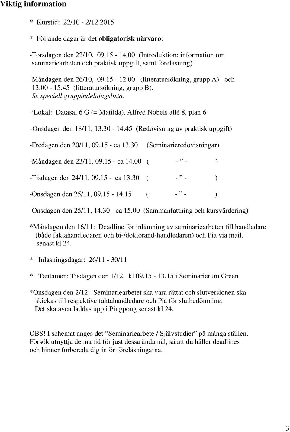 Se speciell gruppindelningslista. *Lokal: Datasal 6 G (= Matilda), Alfred Nobels allé 8, plan 6 -Onsdagen den 18/11, 13.30-14.45 (Redovisning av praktisk uppgift) -Fredagen den 20/11, 09.15 - ca 13.