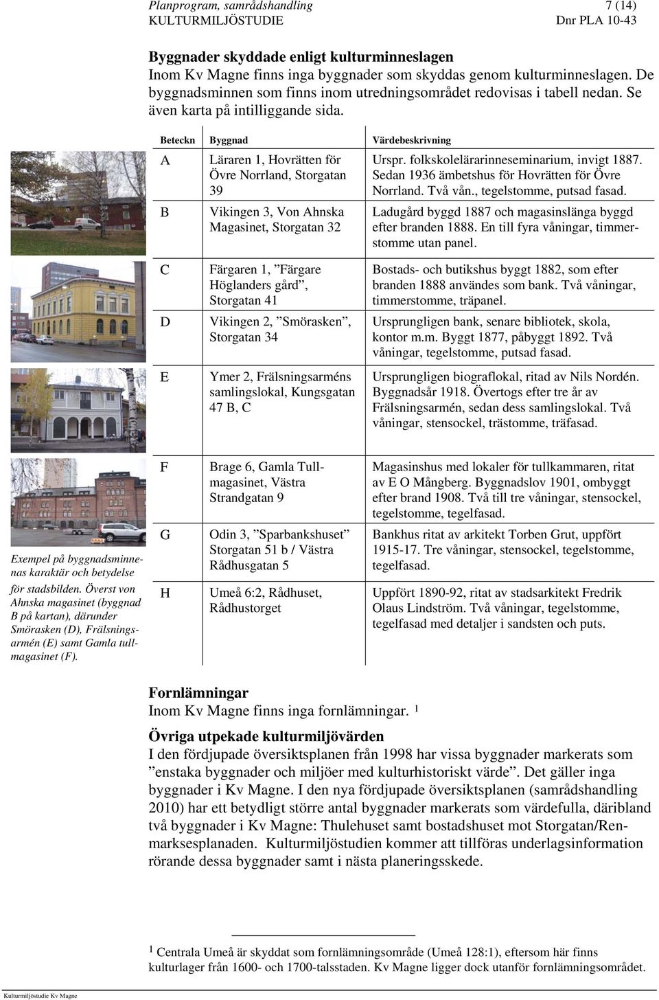 Beteckn Byggnad Värdebeskrivning A B Läraren 1, Hovrätten för Övre Norrland, Storgatan 39 Vikingen 3, Von Ahnska Magasinet, Storgatan 32 Urspr. folkskolelärarinneseminarium, invigt 1887.