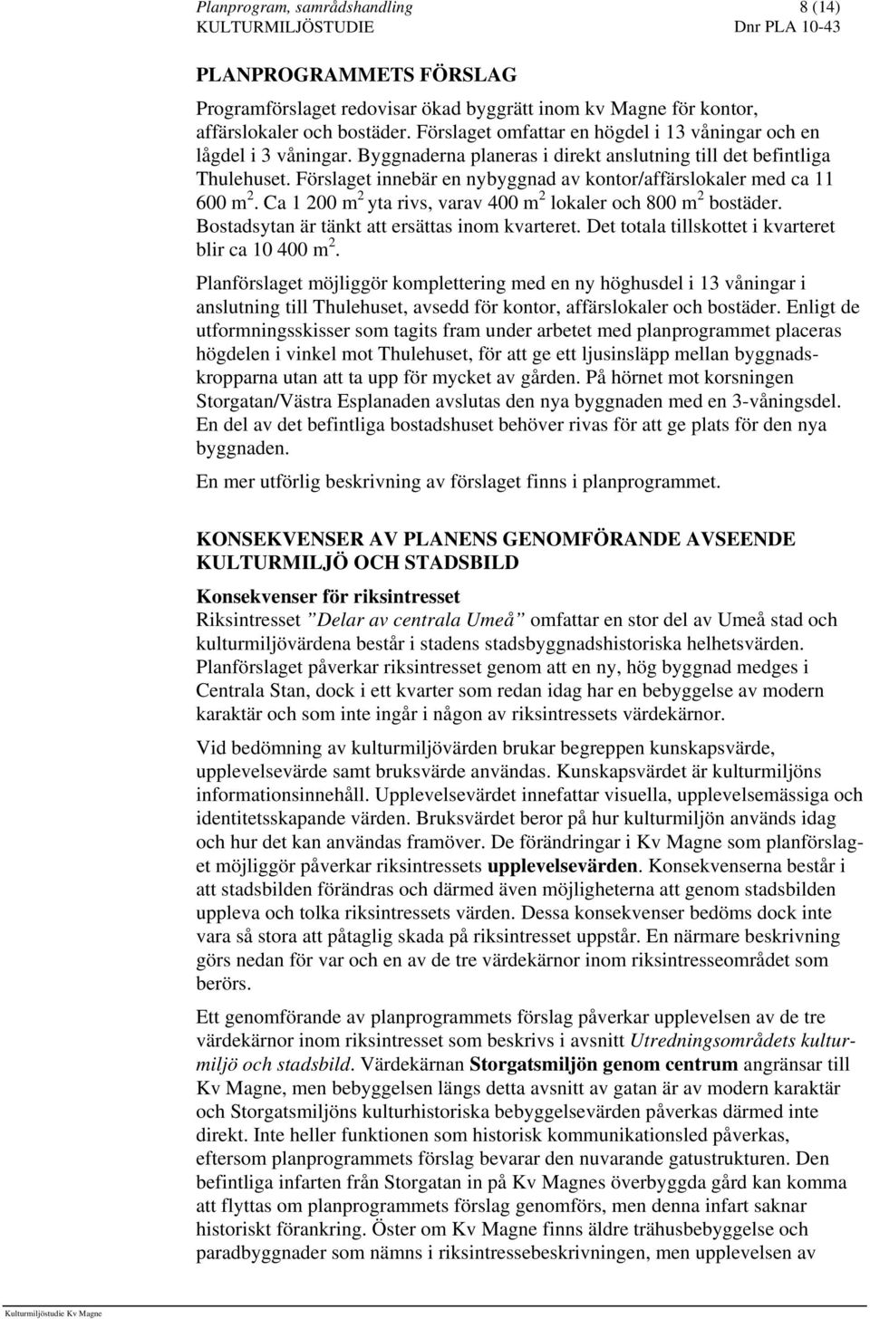 Förslaget innebär en nybyggnad av kontor/affärslokaler med ca 11 600 m 2. Ca 1 200 m 2 yta rivs, varav 400 m 2 lokaler och 800 m 2 bostäder. Bostadsytan är tänkt att ersättas inom kvarteret.