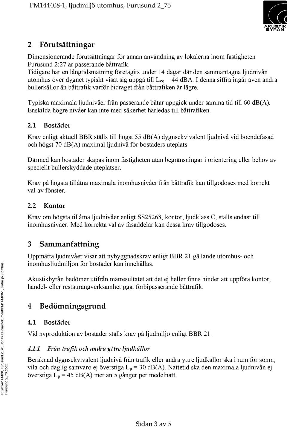 I denna siffra ingår även andra bullerkällor än båttrafik varför bidraget från båttrafiken är lägre. Typiska maximala ljudnivåer från passerande båtar uppgick under samma tid till 60 db(a).