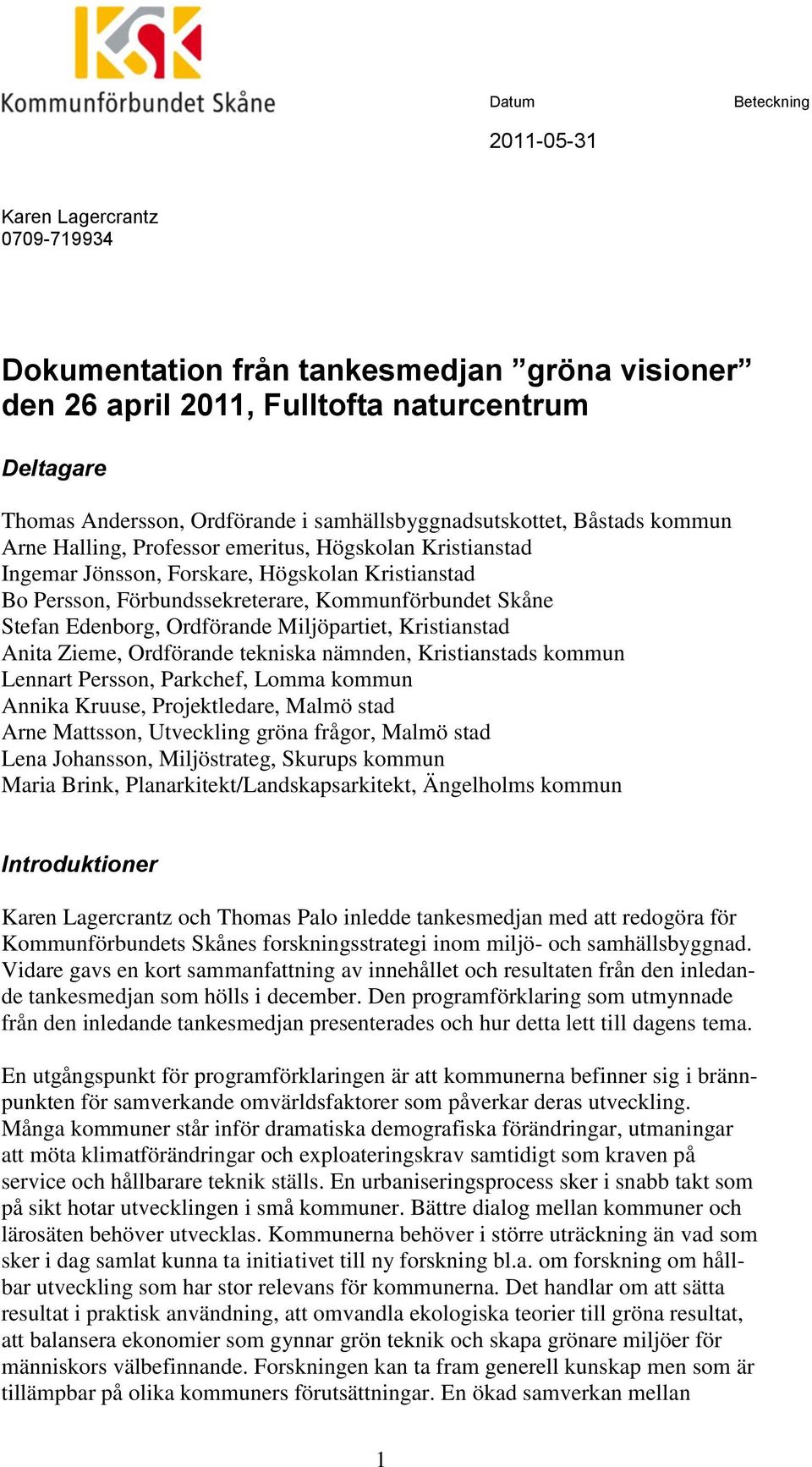 Skåne Stefan Edenborg, Ordförande Miljöpartiet, Kristianstad Anita Zieme, Ordförande tekniska nämnden, Kristianstads kommun Lennart Persson, Parkchef, Lomma kommun Annika Kruuse, Projektledare, Malmö