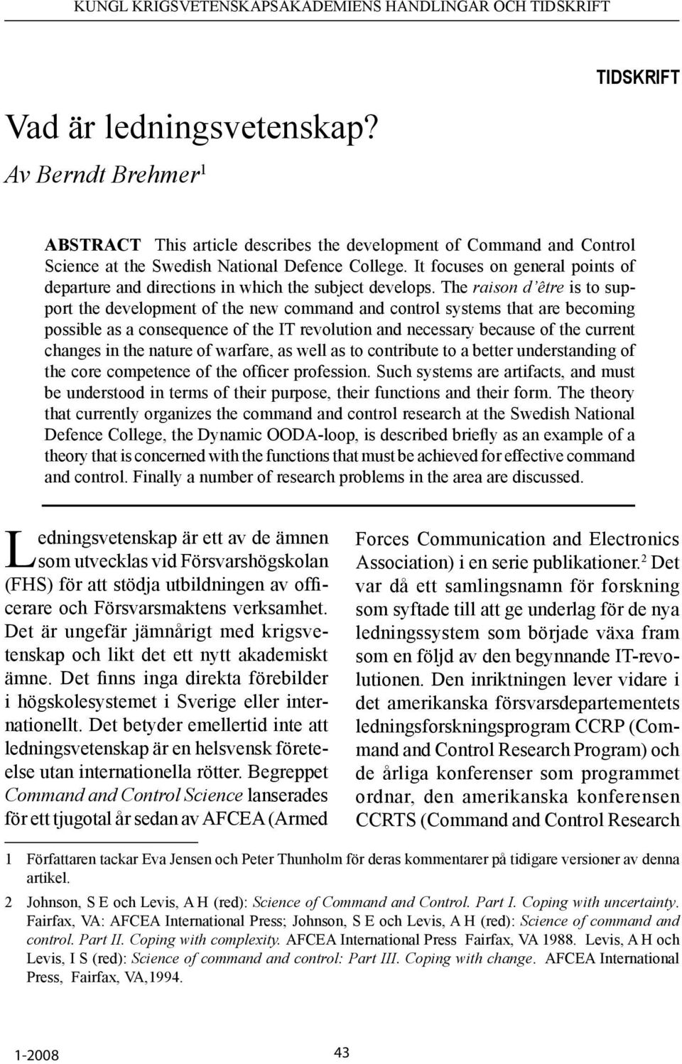 The raison d être is to support the development of the new command and control systems that are becoming possible as a consequence of the IT revolution and necessary because of the current changes in