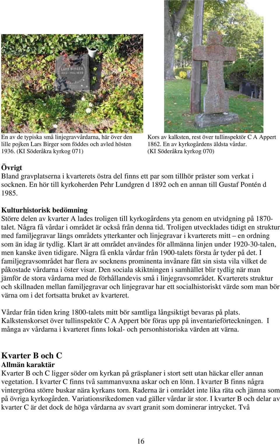 En hör till kyrkoherden Pehr Lundgren d 1892 och en annan till Gustaf Pontén d 1985.