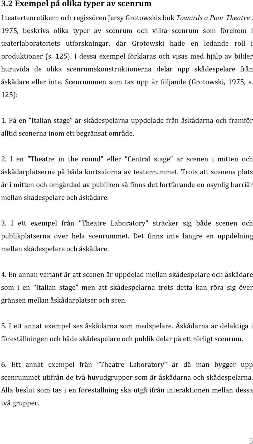 I dessa exempel förklaras och visas med hjälp av bilder huruvida de olika scenrumskonstruktionerna delar upp skådespelare från åskådare eller inte.